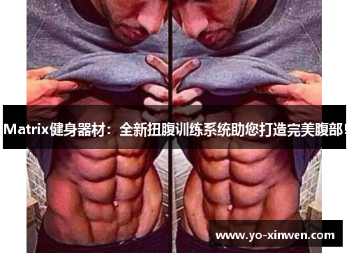 Matrix健身器材:全新扭腹训练系统助您打造完美腹部! Matrix健身器材:全新扭腹训练系统助您打造完美腹部!