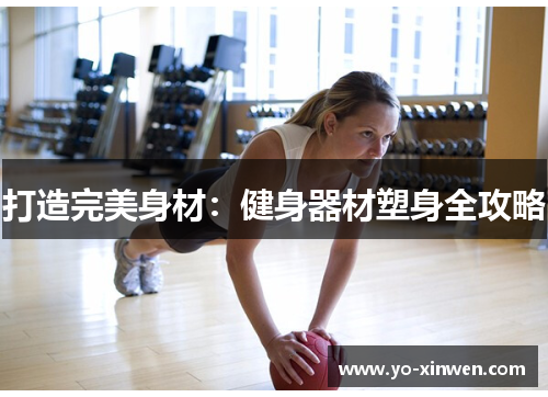 打造完美身材：健身器材塑身全攻略