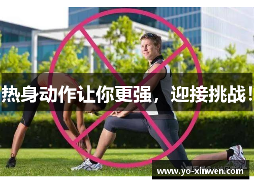 热身动作让你更强,迎接挑战! 热身动作让你更强,迎接挑战!