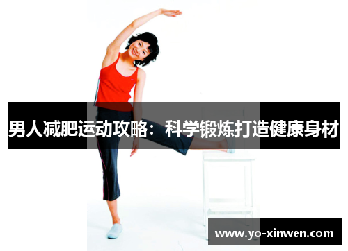 男人减肥运动攻略:科学锻炼打造健康身材 男人减肥运动攻略:科学锻炼打造健康身材