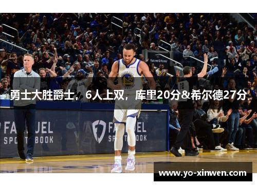 勇士大胜爵士,6人上双,库里20分&希尔德27分 勇士大胜爵士,6人上双,库里20分&希尔德27分