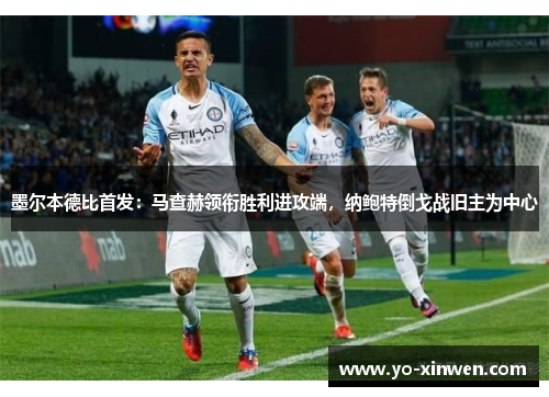 墨尔本德比首发:马查赫领衔胜利进攻端,纳鲍特倒戈战旧主为中心 墨尔本德比首发:马查赫领衔胜利进攻端,纳鲍特倒戈战旧主为中心