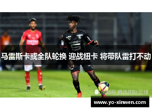马雷斯卡或全队轮换 迎战纽卡 将带队雷打不动