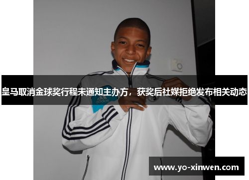 皇马取消金球奖行程未通知主办方，获奖后社媒拒绝发布相关动态