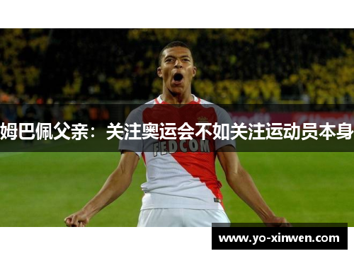 姆巴佩父亲:关注奥运会不如关注运动员本身 姆巴佩父亲:关注奥运会不如关注运动员本身
