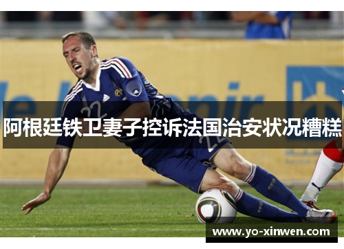 阿根廷铁卫妻子控诉法国治安状况糟糕
