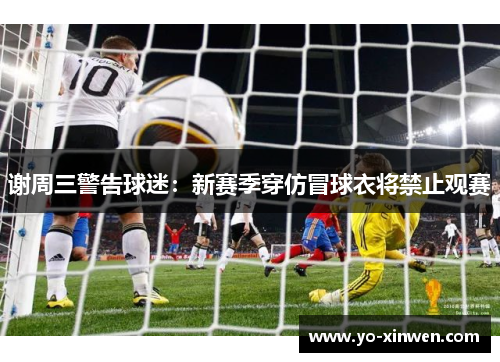谢周三警告球迷：新赛季穿仿冒球衣将禁止观赛