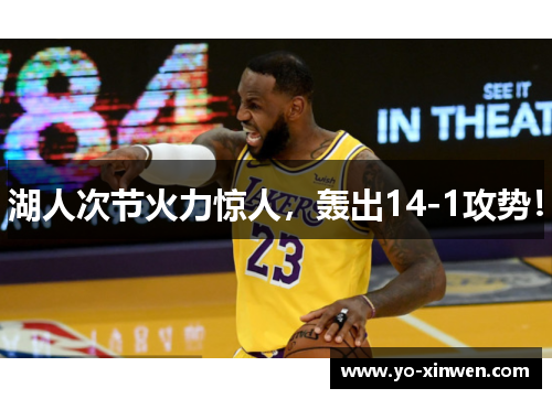 湖人次节火力惊人，轰出14-1攻势！