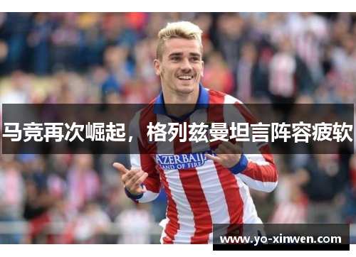 马竞再次崛起，格列兹曼坦言阵容疲软