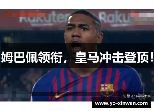 姆巴佩领衔，皇马冲击登顶！