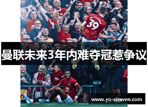 曼联未来3年内难夺冠惹争议