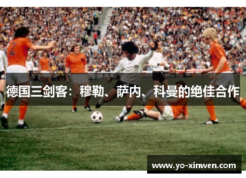 德国三剑客：穆勒、萨内、科曼的绝佳合作