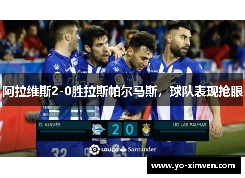 阿拉维斯2-0胜拉斯帕尔马斯,球队表现抢眼 阿拉维斯2-0胜拉斯帕尔马斯,球队表现抢眼
