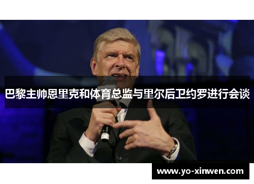 巴黎主帅恩里克和体育总监与里尔后卫约罗进行会谈
