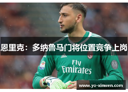 恩里克:多纳鲁马门将位置竞争上岗 恩里克:多纳鲁马门将位置竞争上岗